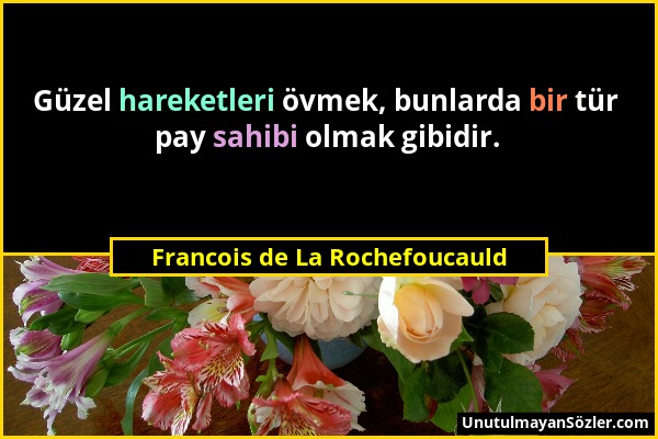 Francois de La Rochefoucauld - Güzel hareketleri övmek, bunlarda bir tür pay sahibi olmak gibidir....