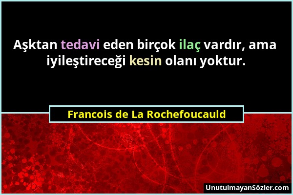Francois de La Rochefoucauld - Aşktan tedavi eden birçok ilaç vardır, ama iyileştireceği kesin olanı yoktur....