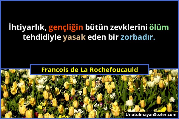 Francois de La Rochefoucauld - İhtiyarlık, gençliğin bütün zevklerini ölüm tehdidiyle yasak eden bir zorbadır....
