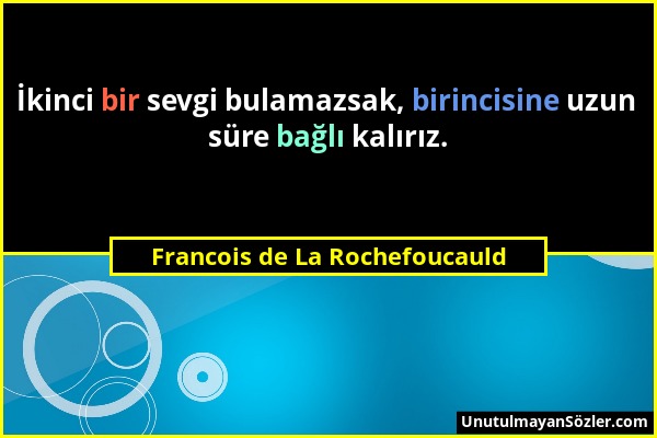 Francois de La Rochefoucauld - İkinci bir sevgi bulamazsak, birincisine uzun süre bağlı kalırız....