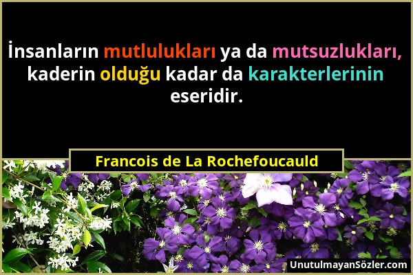 Francois de La Rochefoucauld - İnsanların mutlulukları ya da mutsuzlukları, kaderin olduğu kadar da karakterlerinin eseridir....