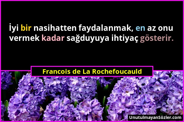 Francois de La Rochefoucauld - İyi bir nasihatten faydalanmak, en az onu vermek kadar sağduyuya ihtiyaç gösterir....