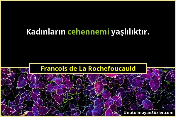 Francois de La Rochefoucauld - Kadınların cehennemi yaşlılıktır....