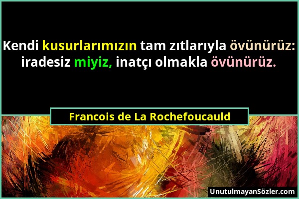 Francois de La Rochefoucauld - Kendi kusurlarımızın tam zıtlarıyla övünürüz: iradesiz miyiz, inatçı olmakla övünürüz....