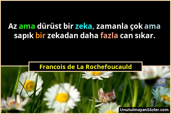 Francois de La Rochefoucauld - Az ama dürüst bir zeka, zamanla çok ama sapık bir zekadan daha fazla can sıkar....