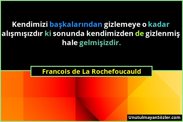 Francois de La Rochefoucauld - Kendimizi başkalarından gizlemeye o kadar alışmışızdır ki sonunda kendimizden de gizlenmiş hale gelmişizdir....