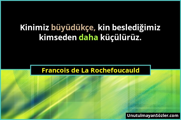 Francois de La Rochefoucauld - Kinimiz büyüdükçe, kin beslediğimiz kimseden daha küçülürüz....