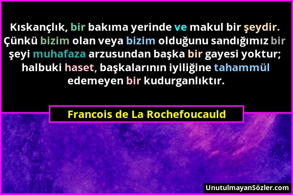 Francois de La Rochefoucauld - Kıskançlık, bir bakıma yerinde ve makul bir şeydir. Çünkü bizim olan veya bizim olduğunu sandığımız bir şeyi muhafaza a...