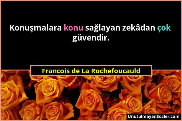 Francois de La Rochefoucauld - Konuşmalara konu sağlayan zekâdan çok güvendir....