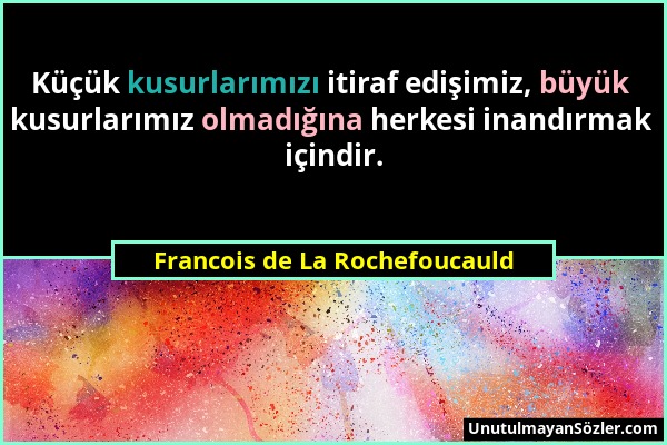 Francois de La Rochefoucauld - Küçük kusurlarımızı itiraf edişimiz, büyük kusurlarımız olmadığına herkesi inandırmak içindir....