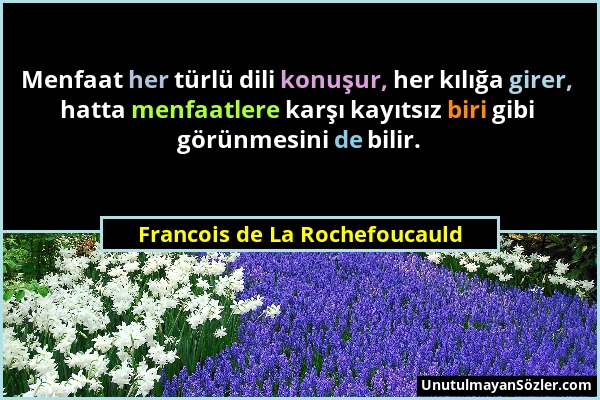 Francois de La Rochefoucauld - Menfaat her türlü dili konuşur, her kılığa girer, hatta menfaatlere karşı kayıtsız biri gibi görünmesini de bilir....