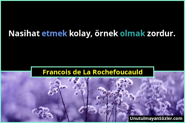 Francois de La Rochefoucauld - Nasihat etmek kolay, örnek olmak zordur....