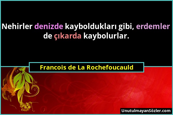 Francois de La Rochefoucauld - Nehirler denizde kayboldukları gibi, erdemler de çıkarda kaybolurlar....