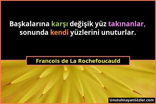 Francois de La Rochefoucauld - Başkalarına karşı değişik yüz takınanlar, sonunda kendi yüzlerini unuturlar....