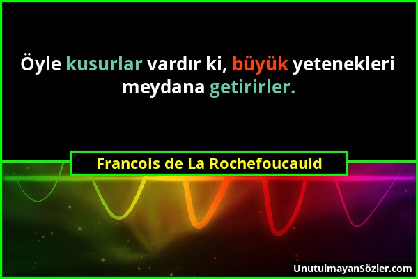 Francois de La Rochefoucauld - Öyle kusurlar vardır ki, büyük yetenekleri meydana getirirler....