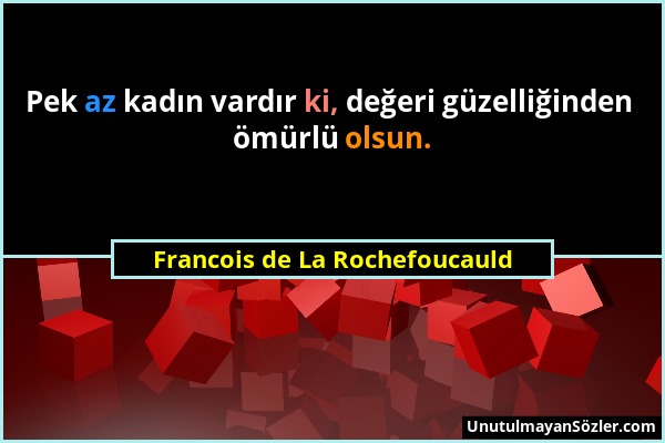 Francois de La Rochefoucauld - Pek az kadın vardır ki, değeri güzelliğinden ömürlü olsun....