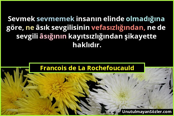 Francois de La Rochefoucauld - Sevmek sevmemek insanın elinde olmadığına göre, ne âsık sevgilisinin vefasızlığından, ne de sevgili âsığının kayıtsızlı...
