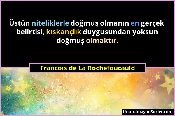 Francois de La Rochefoucauld - Üstün niteliklerle doğmuş olmanın en gerçek belirtisi, kıskançlık duygusundan yoksun doğmuş olmaktır....