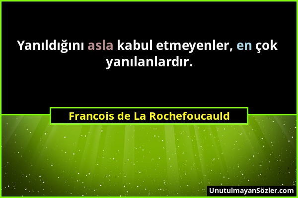 Francois de La Rochefoucauld - Yanıldığını asla kabul etmeyenler, en çok yanılanlardır....
