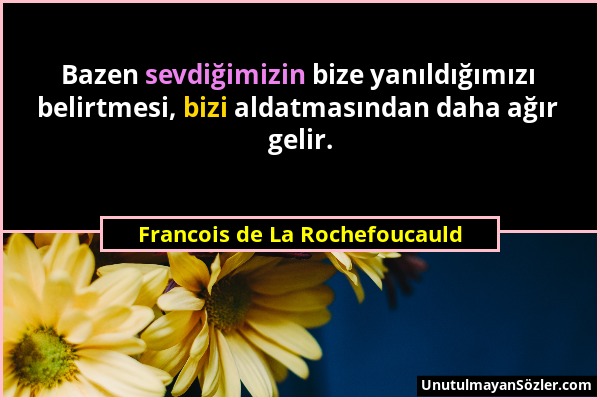 Francois de La Rochefoucauld - Bazen sevdiğimizin bize yanıldığımızı belirtmesi, bizi aldatmasından daha ağır gelir....