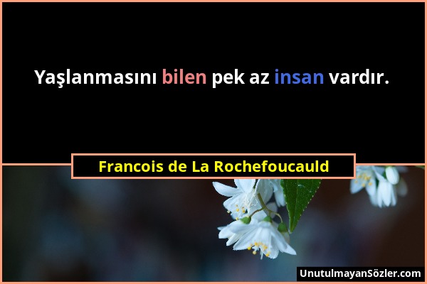Francois de La Rochefoucauld - Yaşlanmasını bilen pek az insan vardır....