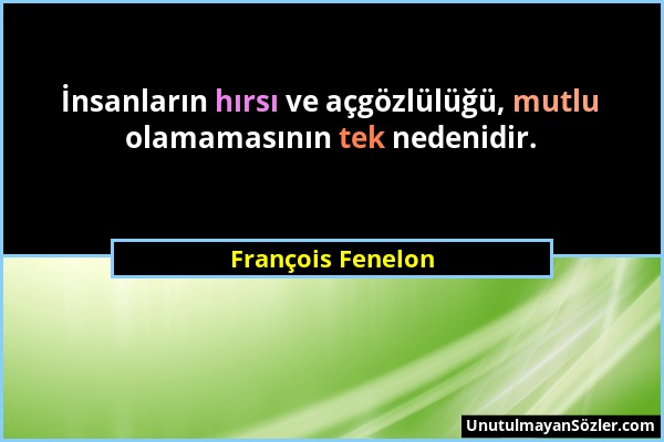 François Fenelon - İnsanların hırsı ve açgözlülüğü, mutlu olamamasının tek nedenidir....