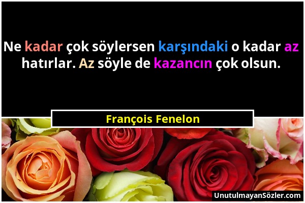 François Fenelon - Ne kadar çok söylersen karşındaki o kadar az hatırlar. Az söyle de kazancın çok olsun....