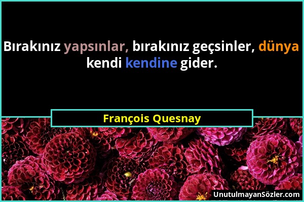 François Quesnay - Bırakınız yapsınlar, bırakınız geçsinler, dünya kendi kendine gider....