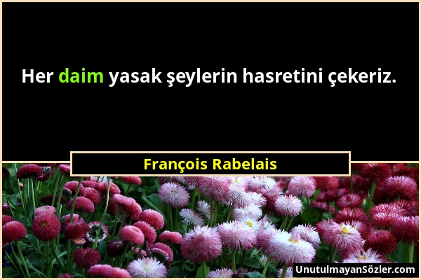 François Rabelais - Her daim yasak şeylerin hasretini çekeriz....