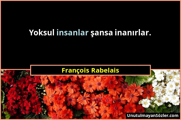 François Rabelais - Yoksul insanlar şansa inanırlar....