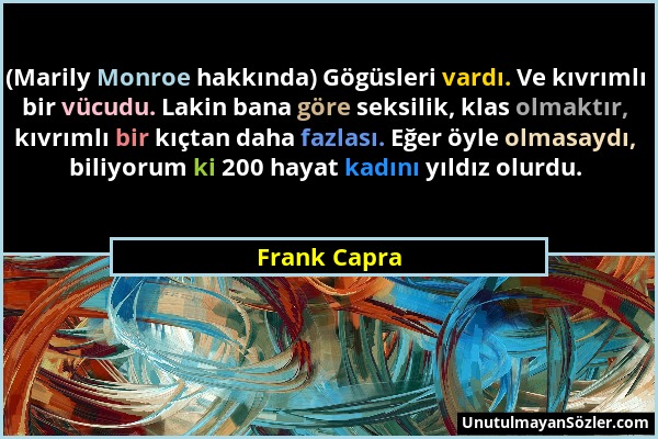 Frank Capra - (Marily Monroe hakkında) Gögüsleri vardı. Ve kıvrımlı bir vücudu. Lakin bana göre seksilik, klas olmaktır, kıvrımlı bir kıçtan daha fazl...