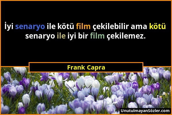 Frank Capra - İyi senaryo ile kötü film çekilebilir ama kötü senaryo ile iyi bir film çekilemez....
