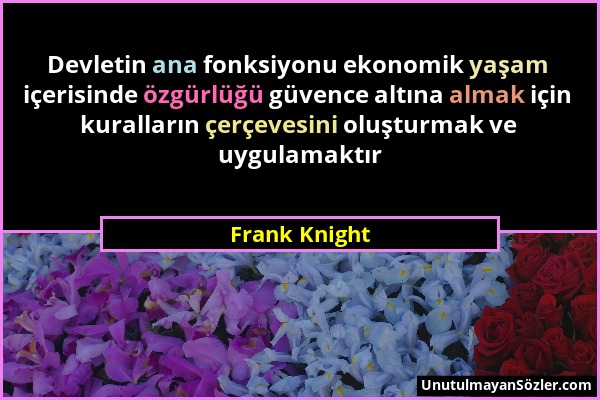 Frank Knight - Devletin ana fonksiyonu ekonomik yaşam içerisinde özgürlüğü güvence altına almak için kuralların çerçevesini oluşturmak ve uygulamaktır...