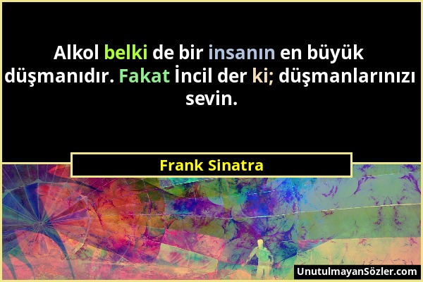 Frank Sinatra - Alkol belki de bir insanın en büyük düşmanıdır. Fakat İncil der ki; düşmanlarınızı sevin....