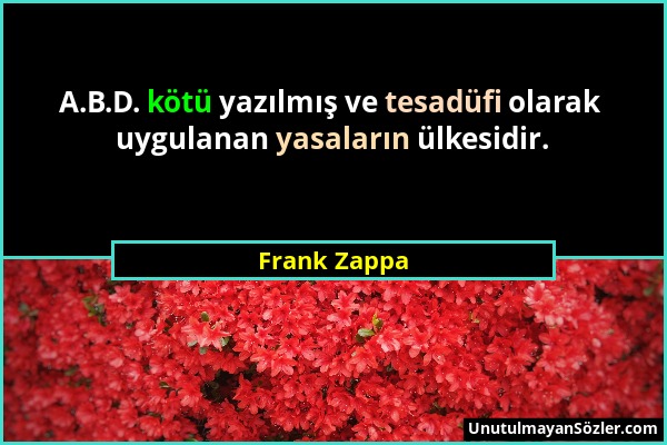 Frank Zappa - A.B.D. kötü yazılmış ve tesadüfi olarak uygulanan yasaların ülkesidir....