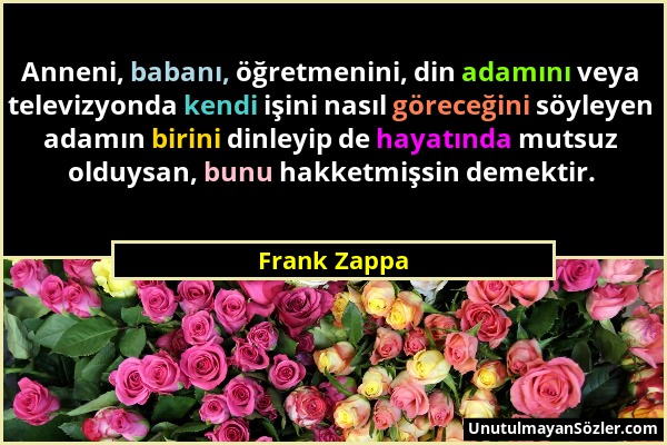 Frank Zappa - Anneni, babanı, öğretmenini, din adamını veya televizyonda kendi işini nasıl göreceğini söyleyen adamın birini dinleyip de hayatında mut...