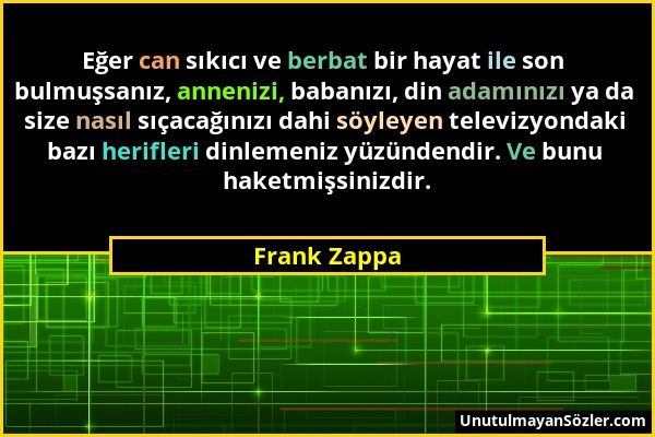 Frank Zappa - Eğer can sıkıcı ve berbat bir hayat ile son bulmuşsanız, annenizi, babanızı, din adamınızı ya da size nasıl sıçacağınızı dahi söyleyen t...