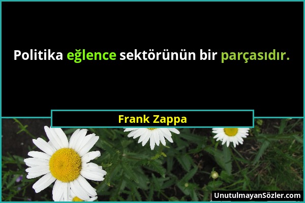 Frank Zappa - Politika eğlence sektörünün bir parçasıdır....