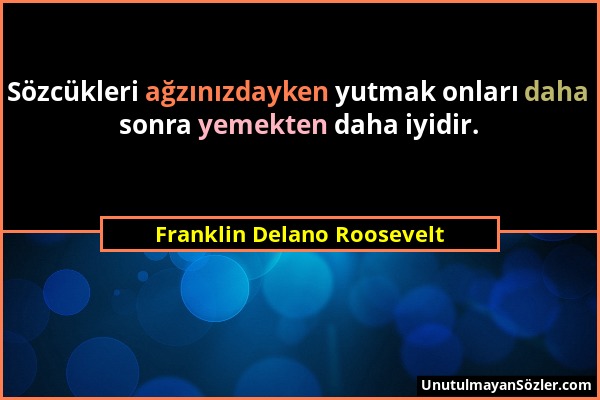 Franklin Delano Roosevelt - Sözcükleri ağzınızdayken yutmak onları daha sonra yemekten daha iyidir....