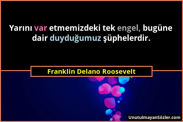 Franklin Delano Roosevelt - Yarını var etmemizdeki tek engel, bugüne dair duyduğumuz şüphelerdir....