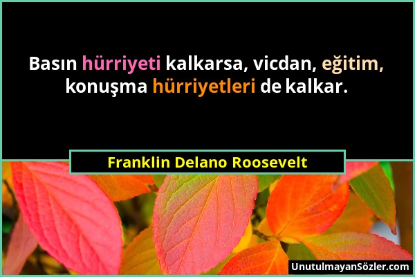 Franklin Delano Roosevelt - Basın hürriyeti kalkarsa, vicdan, eğitim, konuşma hürriyetleri de kalkar....