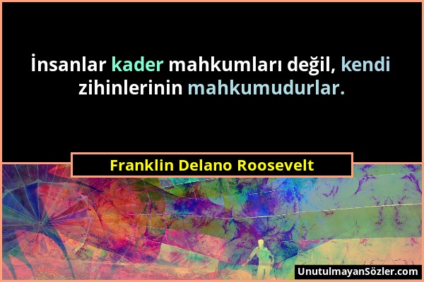 Franklin Delano Roosevelt - İnsanlar kader mahkumları değil, kendi zihinlerinin mahkumudurlar....