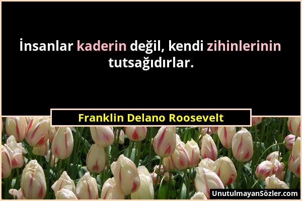 Franklin Delano Roosevelt - İnsanlar kaderin değil, kendi zihinlerinin tutsağıdırlar....