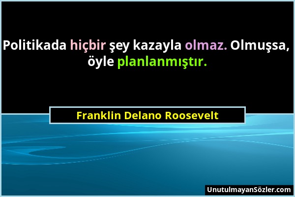 Franklin Delano Roosevelt - Politikada hiçbir şey kazayla olmaz. Olmuşsa, öyle planlanmıştır....