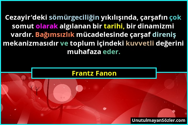 Frantz Fanon - Cezayir'deki sömürgeciliğin yıkılışında, çarşafın çok somut olarak algılanan bir tarihi, bir dinamizmi vardır. Bağımsızlık mücadelesind...