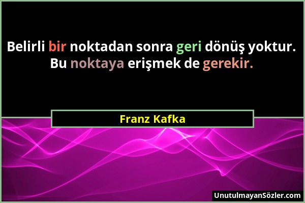 Franz Kafka - Belirli bir noktadan sonra geri dönüş yoktur. Bu noktaya erişmek de gerekir....