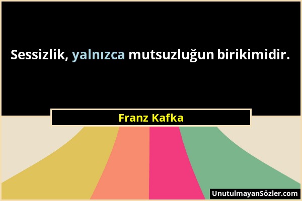 Franz Kafka - Sessizlik, yalnızca mutsuzluğun birikimidir....