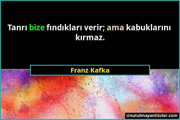 Franz Kafka - Tanrı bize fındıkları verir; ama kabuklarını kırmaz....