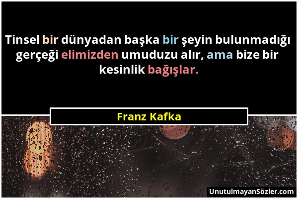 Franz Kafka - Tinsel bir dünyadan başka bir şeyin bulunmadığı gerçeği elimizden umuduzu alır, ama bize bir kesinlik bağışlar....