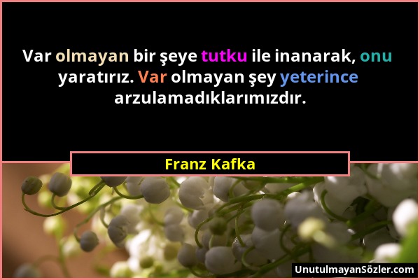 Franz Kafka - Var olmayan bir şeye tutku ile inanarak, onu yaratırız. Var olmayan şey yeterince arzulamadıklarımızdır....